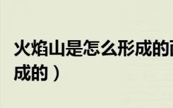 火焰山是怎么形成的西游记（火焰山是怎么形成的）