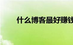 什么博客最好赚钱（什么博客最好）