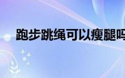 跑步跳绳可以瘦腿吗（跳绳可以瘦腿吗）