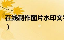 在线制作图片水印文字（在线制作图片加闪字）