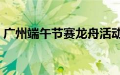 广州端午节赛龙舟活动（广州端午节赛龙舟）