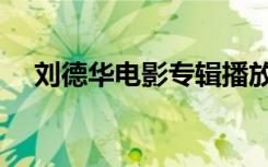 刘德华电影专辑播放（刘德华电影专辑）