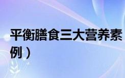 平衡膳食三大营养素（平衡膳食三大营养素比例）