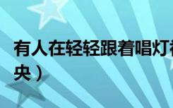 有人在轻轻跟着唱灯初上夜未央（灯初上夜未央）