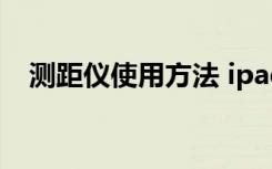 测距仪使用方法 ipad（测距仪使用方法）