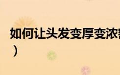 如何让头发变厚变浓密（让头发变厚的小偏方）