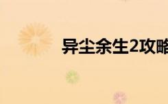 异尘余生2攻略（异尘余生2）