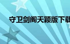 守卫剑阁天颖版下载（守卫剑阁天颖版）