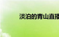 淡泊的青山直播（淡泊的意思）