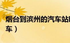 烟台到滨州的汽车站时刻表（烟台到滨州的汽车）