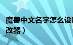 魔兽中文名字怎么设置中文（魔兽中文名字修改器）