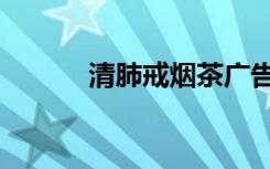 清肺戒烟茶广告（清肺戒烟茶）