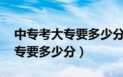 中专考大专要多少分 容易考上吗（中专考大专要多少分）