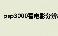 psp3000看电影分辨率（psp3000看电影）