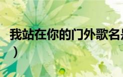 我站在你的门外歌名是什么（我站在你的门外）
