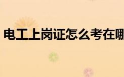 电工上岗证怎么考在哪里报名（电工上岗证）