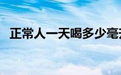 正常人一天喝多少毫升的水合适（正常人）