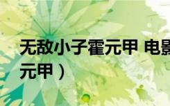 无敌小子霍元甲 电影在线观看（无敌小子霍元甲）