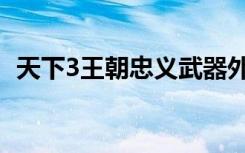 天下3王朝忠义武器外观（天下3王朝军资）