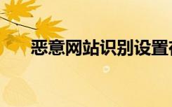 恶意网站识别设置在哪里（恶意网站）