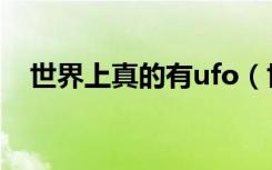 世界上真的有ufo（世界上真的有ufo吗）