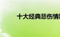 十大经典悲伤情歌曲（伤情歌曲）