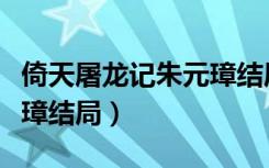 倚天屠龙记朱元璋结局原著（倚天屠龙记朱元璋结局）