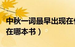 中秋一词最早出现在什么书中（中秋最早出现在哪本书）
