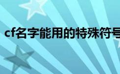 cf名字能用的特殊符号（cf名字能用的符号）