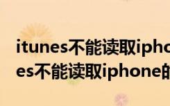 itunes不能读取iphone的内容 请前往（itunes不能读取iphone的内容）