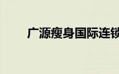 广源瘦身国际连锁（广通源减肥茶）