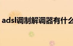 adsl调制解调器有什么用（adsl调制解调器）