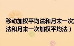 移动加权平均法和月末一次加权平均法公式（移动加权平均法和月末一次加权平均法）