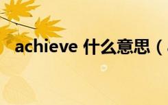 achieve 什么意思（achieve是什么意思）