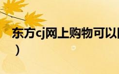 东方cj网上购物可以回看吗（东方cj网上购物）