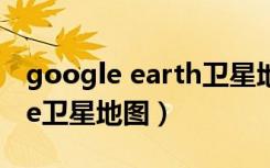google earth卫星地图手机版（goolegoole卫星地图）