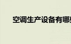 空调生产设备有哪些（空调生产设备）