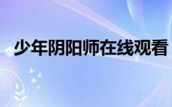 少年阴阳师在线观看（少年阴阳师主题曲）