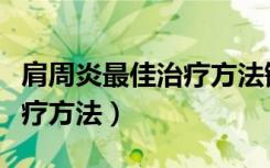 肩周炎最佳治疗方法锻炼视频（肩周炎最佳治疗方法）