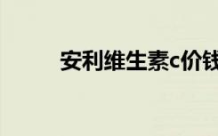 安利维生素c价钱（安利维生素c）