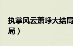 执掌风云萧峥大结局1880章（中华英豪大结局）