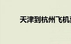 天津到杭州飞机票（天津到杭州）