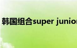 韩国组合super junior（super junior新歌）