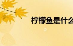 柠檬鱼是什么鱼（柠檬鱼）