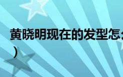 黄晓明现在的发型怎么样（黄晓明现在的发型）