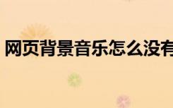 网页背景音乐怎么没有声音（网页背景音乐）