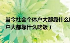 当今社会个体户大都靠什么吃饭脑筋急转弯（当今社会个体户大都靠什么吃饭）