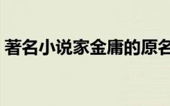 著名小说家金庸的原名叫什么（著名小说家）