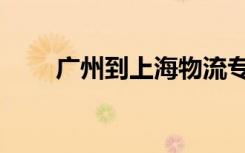 广州到上海物流专线（广州到上海）