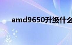 amd9650升级什么cpu（amd 9650）